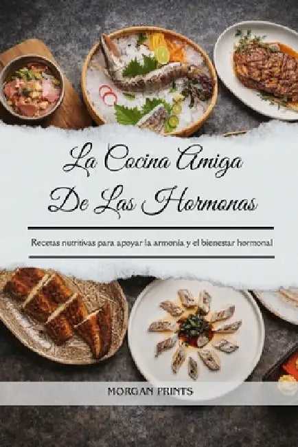 La Cocina Amiga De Las Hormonas: Recetas nutritivas para apoyar la armonía y el bienestar hormonal by Morgan Prints