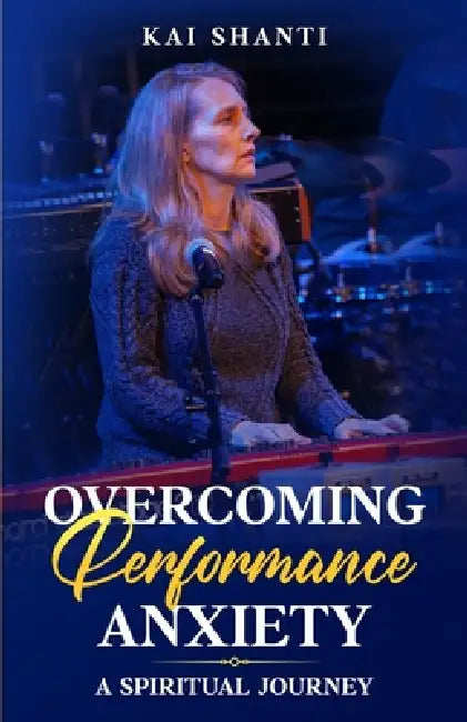 Overcoming Performance Anxiety: A Spiritual Journey Heal Stage Fright Transform Fear into Freedom Perform with Confidence 5 1/2 x 8 1/2 inches, 105 pa by Kai Shanti