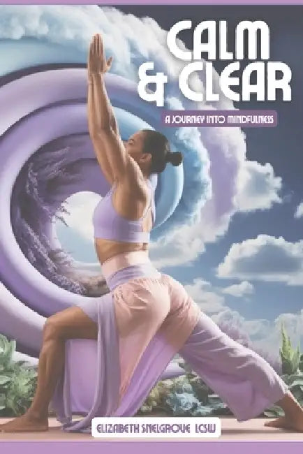 Calm & Clear: A Journey Into Mindfulness by Elizabeth Snelgrove