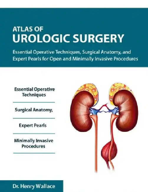 Atlas of Urologic Surgery: Essential Operative Techniques, Surgical Anatomy, and Expert Pearls for Open and Minimally Invasive Procedure. by Henry Wallace