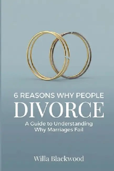 6 Reasons Why People Divorce: A Guide to Understanding Why Marriages Fail by Willa Blackwood