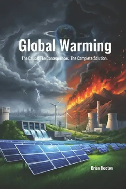 Global Warming: The Cause. The Consequences. The Complete Solution. by Brian Hooton