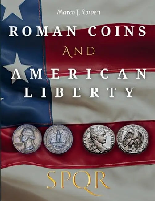 Roman Coins and American Liberty: How Ancient Rome Shaped the Symbolism of U.S. Coinage by Marco J. Rowen