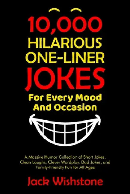 10,000 Hilarious One-Liner Jokes for Every Mood and Occasion: A Massive Humor Collection of Short Jokes, Clean Laughs, Clever Wordplay, Dad Jokes, and by Jack Wishstone