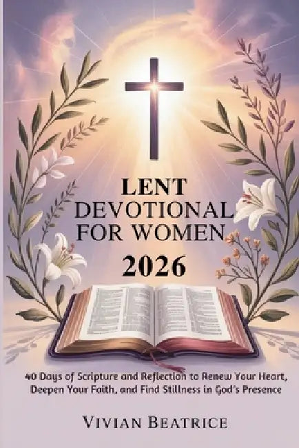 Lent Devotional for Women 2026: 40 Days of Scripture and Reflection to Renew Your Heart, Deepen Your Faith, and Find Stillness in God's Presence by Vivian Beatrice