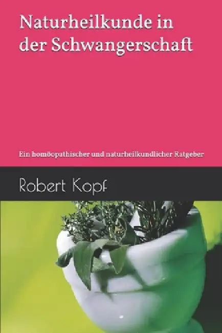 Naturheilkunde in der Schwangerschaft: Ein homöopathischer und naturheilkundlicher Ratgeber by Robert Kopf