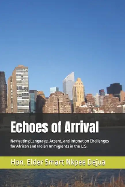 Echoes of Arrival: Navigating Language, Accent, and Intonation Challenges for African and Indian Immigrants in the U.S. by Elder Smart Nkpee Dejua