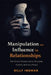 Manipulation and Influence in Relationships: The Tactics People Use to Persuade, Control, and Gain Power by Billy Ingman