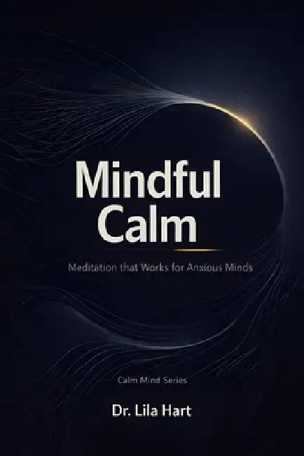 Mindful Calm: Meditation that Works for Anxious Minds by Lila Hart