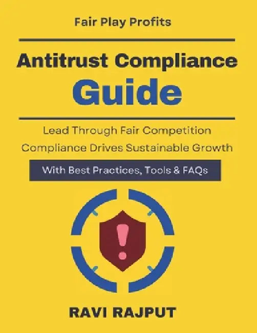Antitrust Compliance Guide: Identifying Anti-Competitive Risks; Dawn raid readiness guide Corporate competition governance Enterprise compliance risk by Ravi Rajput