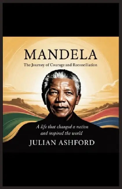 Mandela: The Journey of Courage and Reconciliation" by Julian Ashford