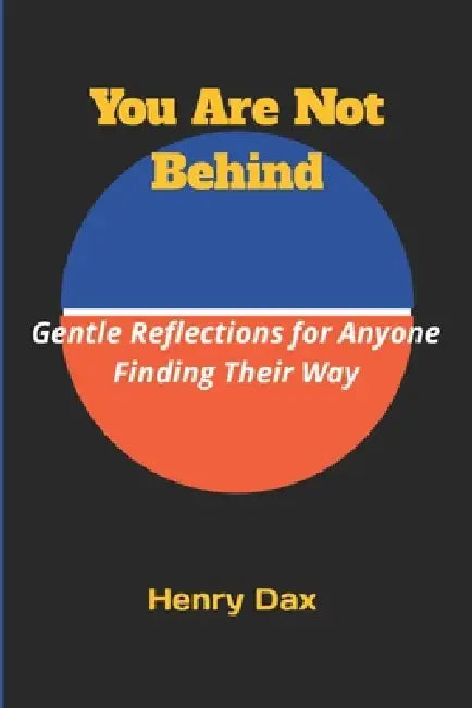 You Are Not Behind: Gentle Reflections for Anyone Finding Their Way by Henry Dax