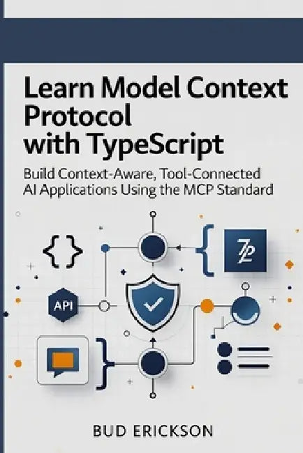Learn Model Context Protocol with TypeScript: Build Context-Aware, Tool-Connected AI Applications Using the MCP Standard by Bud Erickson