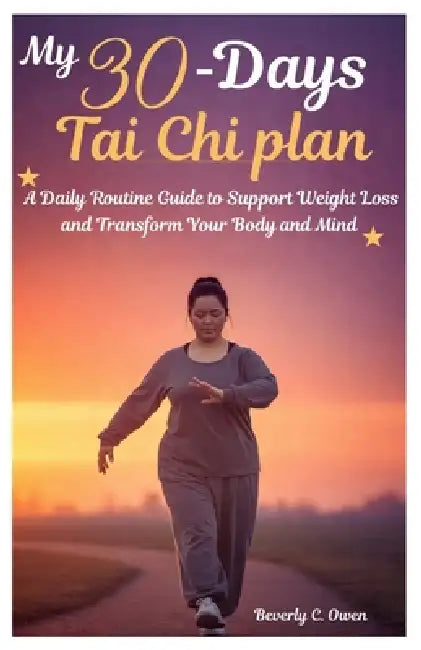 My 30 Day Tai Chi plan: A Daily Routine Guide to Support Weight Loss and Transform Your Body and Mind by Beverly C. Owen