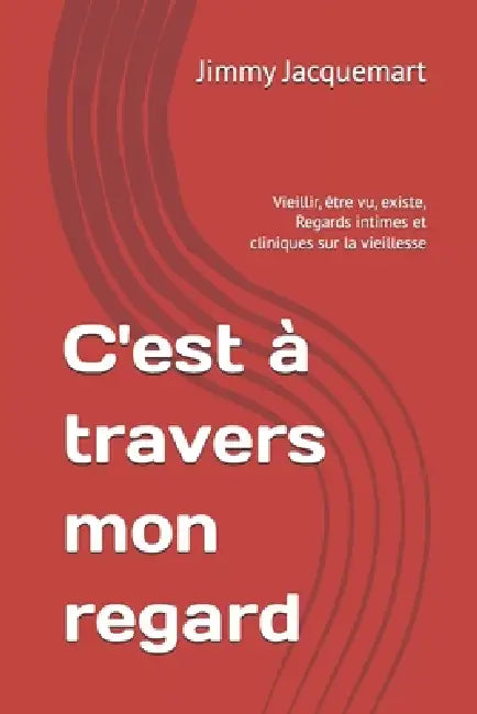 C'est à travers mon regard: Vieillir, être vu, existe, Regards intimes et cliniques sur la vieillesse by Jimmy Jacquemart