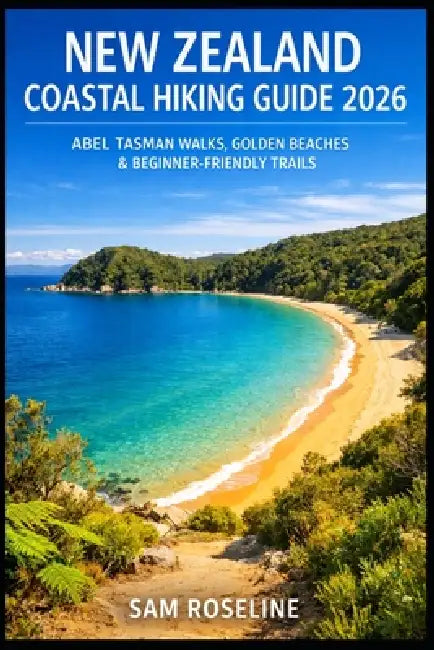 New Zealand Coastal Hiking Guide 2026: Abel Tasman Walks, Golden Beaches & Beginner-Friendly Trails by Sam Roseline