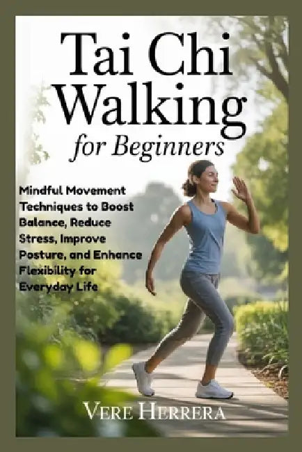 Tai CHI Walking for Beginners: Mindful Movement Techniques to Boost Balance, Reduce Stress, Improve Posture, and Enhance Flexibility for Everyday Life by Vere Herrera