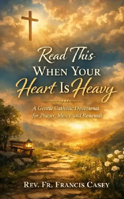 Read This When Your Heart Is Heavy: A Gentle Catholic Devotional for Prayer, Mercy, and Renewal by Francis Casey