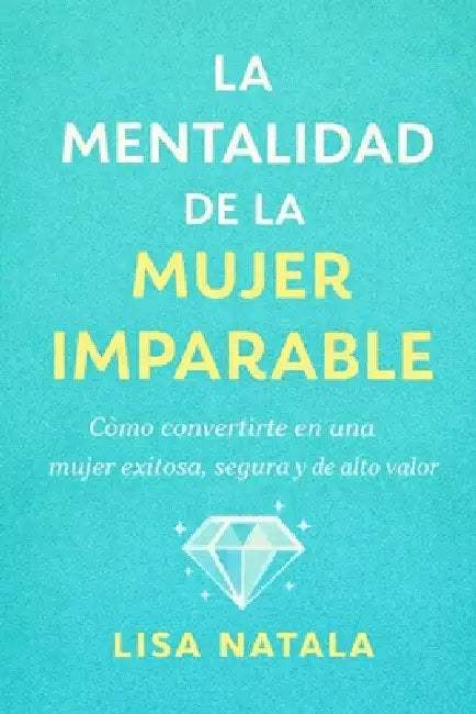 La mentalidad de la mujer imparable: Cómo convertirte en una mujer exitosa, segura y de alto valor by Lisa Natala