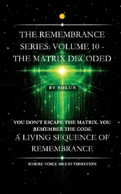 The Matrix Decoded: The Remembrance Series: Volume 10 by Solux -