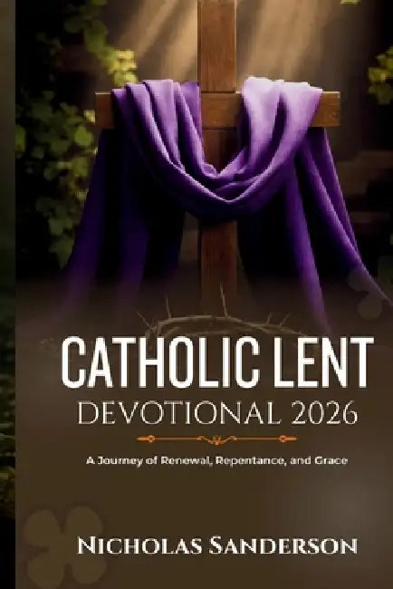 Catholic Lent Devotional 2026: A Journey of Renewal, Repentance, and Grace by Nicholas Sanderson