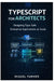 TypeScript for Architects: Designing Type-Safe Enterprise Applications at Scale by Miguel Farmer