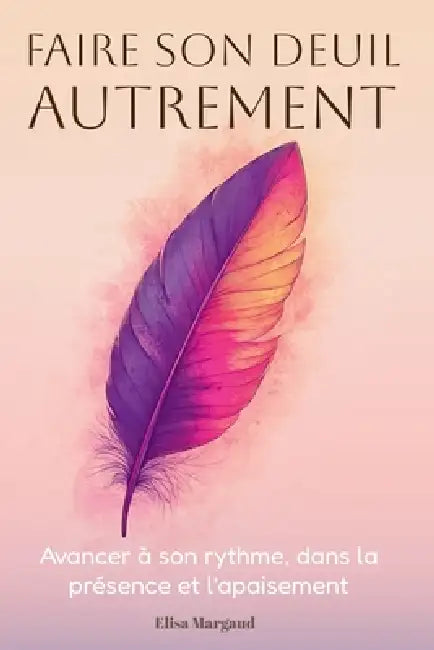 Faire son deuil autrement - Avancer à son rythme, dans la présence et l'apaisement: Un accompagnement doux pour traverser la perte et la transition de by Elisa Margaud