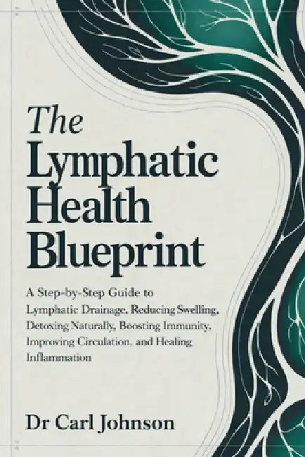 The Lymphatic Health Blueprint: A Step-by-Step Guide to Lymphatic Drainage, Reducing Swelling, Detoxing Naturally, Boosting Immunity, Improving Circul by Carl Johnson