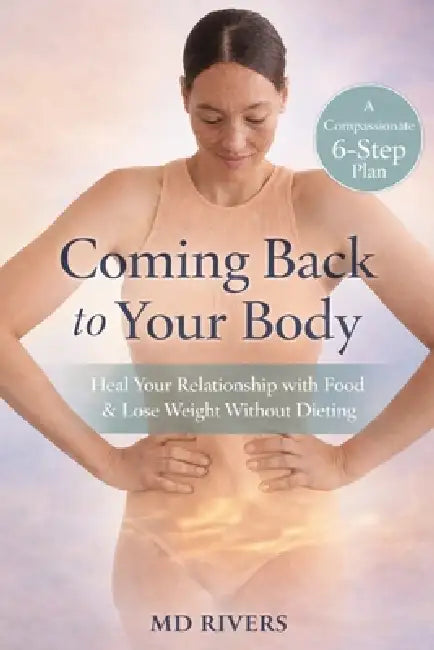 Coming Back To Your Body: A Conscious Weight Loss Guide for Healing, Strength, and Maintenance by Rivers