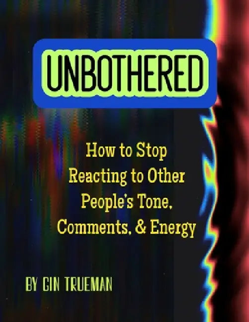 Unbothered: How to Stop Reacting to Other People's Tone, Comments, and Energy by Gin Trueman