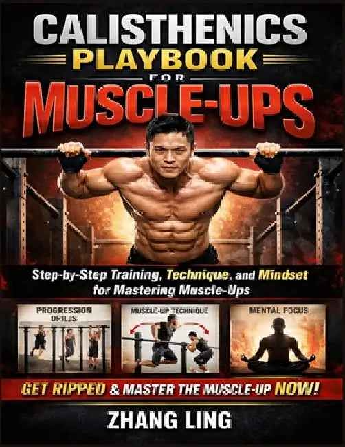 Calisthenics Playbook for Muscle-Ups: Step-by-Step Training, Technique, and Mindset for Mastering by Zhang Ling