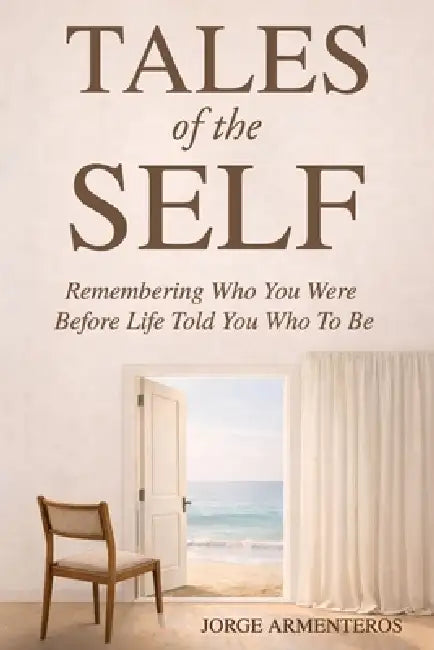Tales of the Self: Remembering Who You Were Before Life Told You Who to Be by Jorge Armenteros
