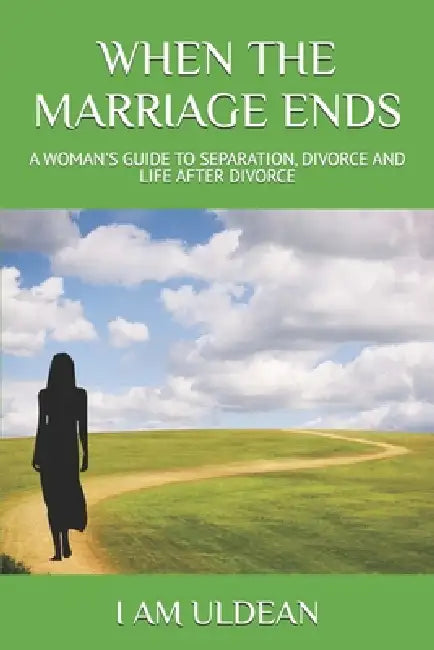 When the Marriage Ends: A Woman's Guide to Separation, Divorce and Life After Divorce by I. Am Uldean
