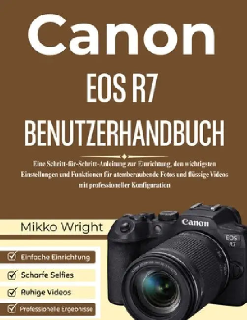 Canon EOS R7 Benutzerhandbuch: Eine Schritt-für-Schritt-Anleitung zur Einrichtung, den wichtigsten Einstellungen und Funktionen für atemberaubende Fot by Mikko Wright