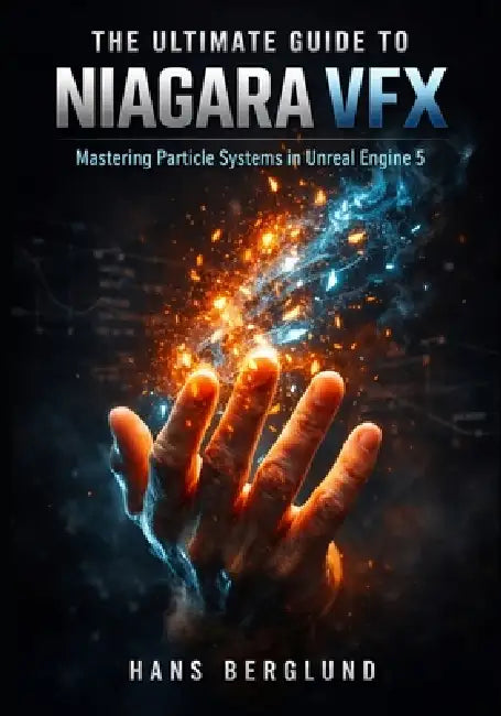 The Ultimate Guide to Niagara VFX: Mastering Particle Systems in Unreal Engine 5 by Hans Berglund