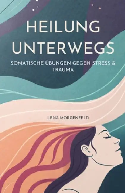 Heilung Unterwegs: Somatische Übungen Gegen Stress & Trauma by Lena Morgenfeld