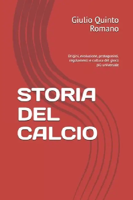 Storia del Calcio: Origini, evoluzione, protagonisti, regolamenti e cultura del gioco più universale by Giulio Quinto Romano