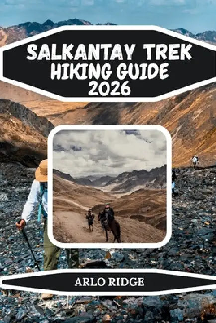 Salkantay Trek Hiking Guide 2026: The Ultimate High-Altitude Adventure to Machu Picchu, Glacial Lakes, and the Peruvian Andes by Arlo Ridge