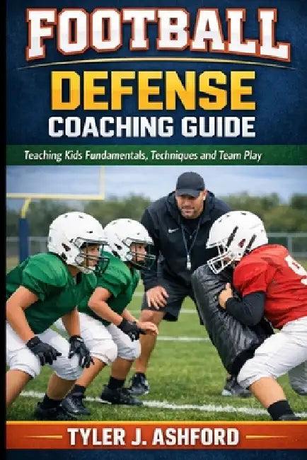 Youth football defense coaching: How coaches teach fundamentals, positioning and team discipline by Tyler J. Ashford