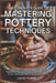 The Complete Guide to Mastering Pottery Techniques: A Clear, Step-by-Step Pottery Guide Helping Beginners and Advanced Artists Learn to Shape, Throw, by Lucas Thornell