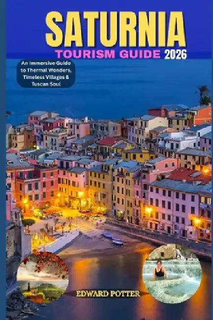 Saturnia Tourism Guide 2026: An Immersive Guide to Thermal Wonders, Timeless Villages & Tuscan Soul by Edward Potter