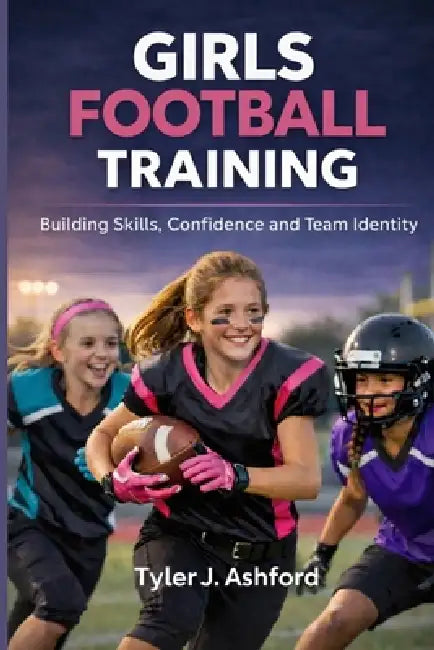 Girls football training: Building skills, confidence and team identity by Tyler J. Ashford
