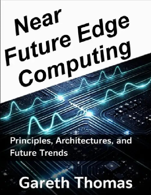 Near Future Edge Computing: Principles, Architectures, and Future Trends by Gareth Thomas