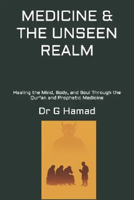 Medicine & the Unseen Realm: Healing the Mind, Body, and Soul Through the Qur'an and Prophetic Medicine by G. Hamad
