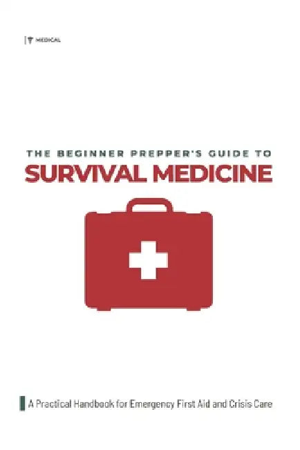 The Beginner Prepper's Guide to Survival Medicine: A Practical Handbook for Emergency First Aid and Crisis Care by Calvin Felix Morgan