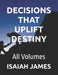 Decisions That Uplift Destiny: All Volumes by Isaiah James