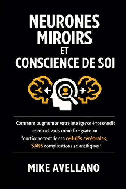 Neurones Miroirs Et Conscience de Soi: Comment augmenter votre intelligence émotionnelle et mieux vous connaître grâce au fonctionnement de ces cellul by Mike Avellano, Mike Avellano