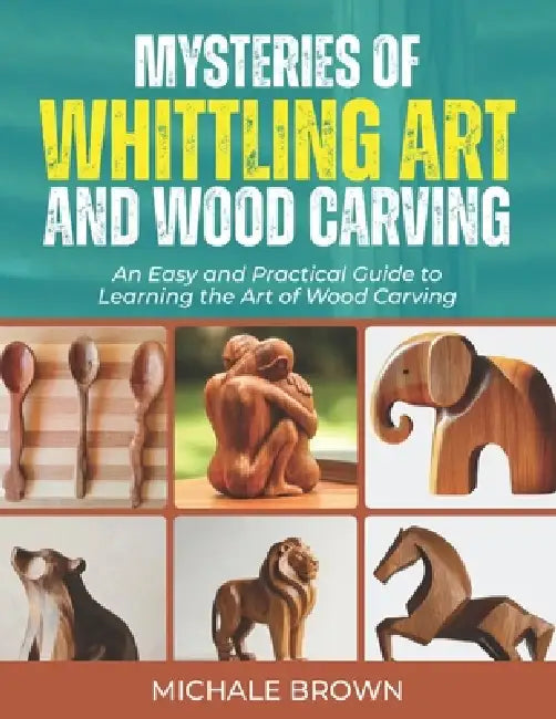 Mysteries of Whittling Art and Wood Carving by Michale Brown