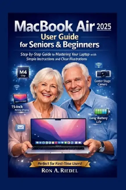 MacBook Air 2025 (M4) User for Seniors and Beginners: Step-by-Step Guide to Mastering Your Laptop with Simple Instructions and Clear Illustrations. by Ron A. Riedel