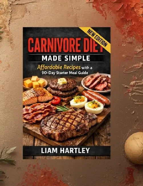 Carnivore Diet Made Simple: Affordable Recipes with a 90-Day Starter Meal Guide by Liam Hartley